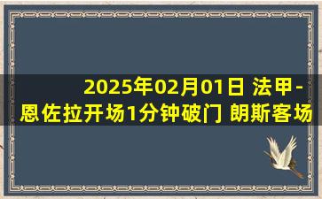 2025年02月01日 法甲-恩佐拉开场1分钟破门 朗斯客场2-0蒙彼利埃